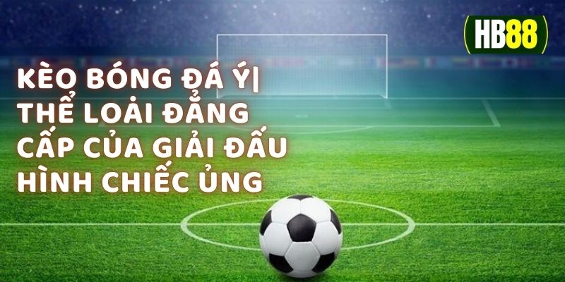 Kèo Bóng Đá Ý| Thể Loại Đẳng Cấp Của Giải Đấu Hình Chiếc Ủng