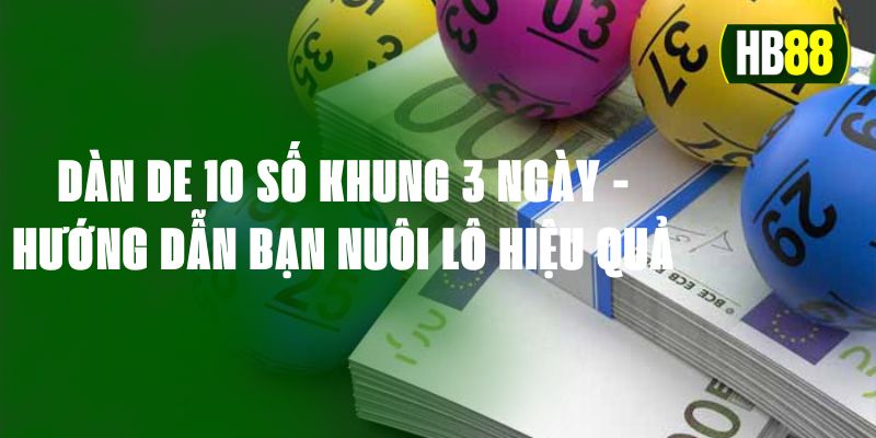 Dàn De 10 Số Khung 3 Ngày - Hướng Dẫn Bạn Nuôi Lô Hiệu Quả