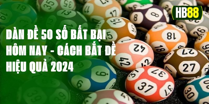 Dàn Đề 50 Số Bất Bại Hôm Nay - Cách Bắt Đề Hiệu Quả 2024