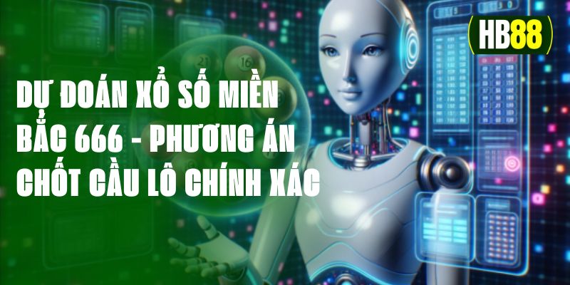 Dự Đoán Xổ Số Miền Bắc 666 - Phương Án Chốt Cầu Lô Chính Xác