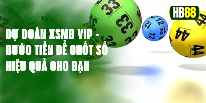 Dự Đoán XSMB VIP - Bước Tiến Để Chốt Số Hiệu Quả Cho Bạn