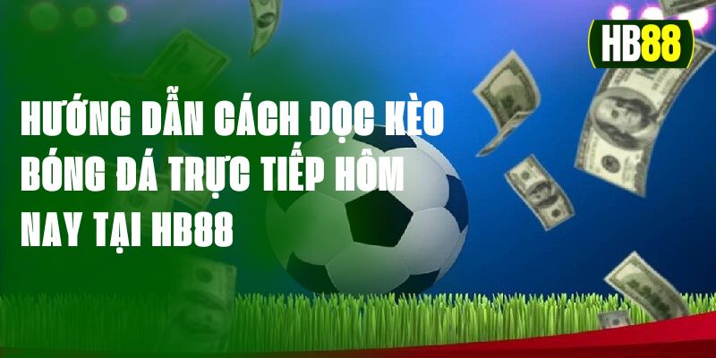 Hướng Dẫn Cách Đọc Kèo Bóng Đá Trực Tiếp Hôm Nay Tại HB88