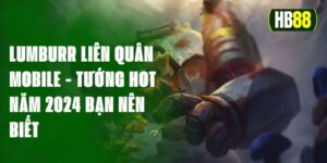 Lumburr Liên Quân Mobile - Tướng Hot Năm 2024 Bạn Nên Biết