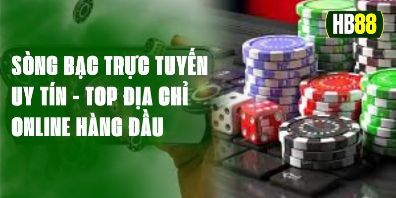 Sòng Bạc Trực Tuyến Uy Tín - Top 4 Địa Chỉ Online Hàng Đầu