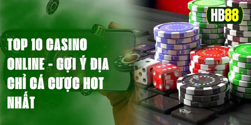 Top 10 Casino Online - Gợi Ý Địa Chỉ Cá Cược Hot Nhất