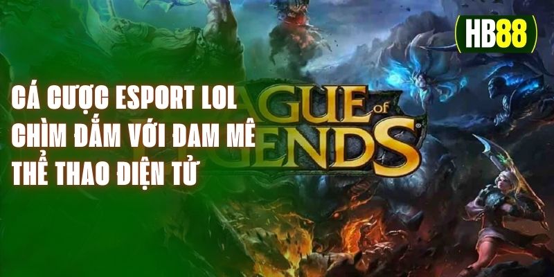 Cá Cược Esport Lol - Chìm Đắm Với Đam Mê Thể Thao Điện Tử