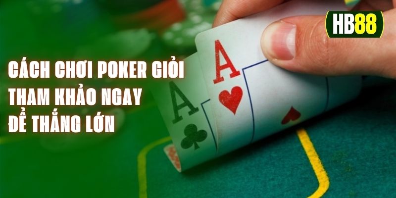 Cách Chơi Poker Giỏi - Tham Khảo Ngay Để Thắng Lớn