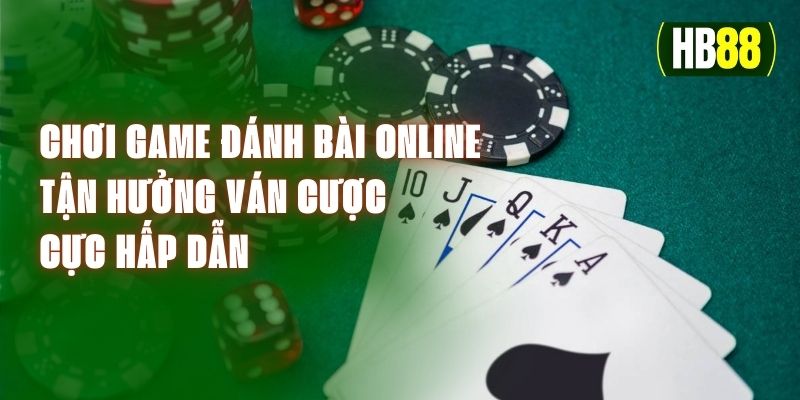 Chơi Game Đánh Bài Online - Tận Hưởng Ván Cược Cực Hấp Dẫn