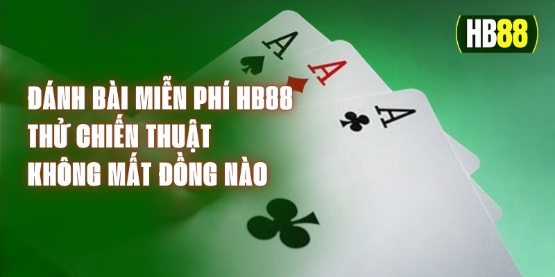 Đánh Bài Miễn Phí HB88 – Thử Chiến Thuật Không Mất Đồng Nào