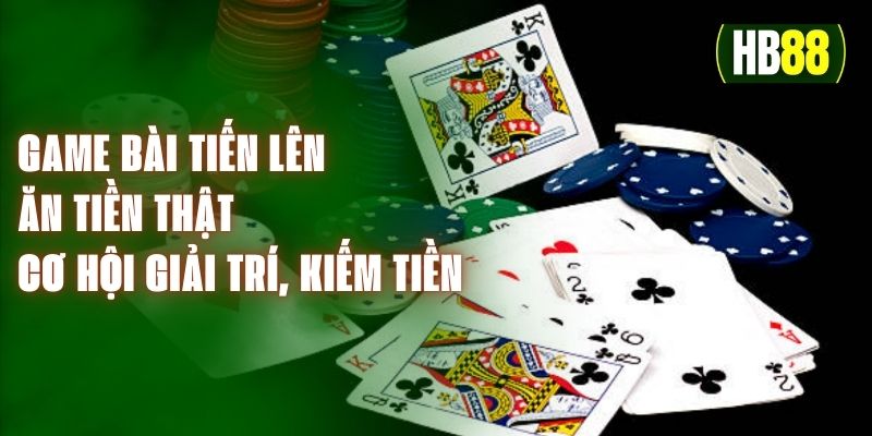 Game Bài Tiến Lên Ăn Tiền Thật - Cơ Hội Giải Trí, Kiếm Tiền