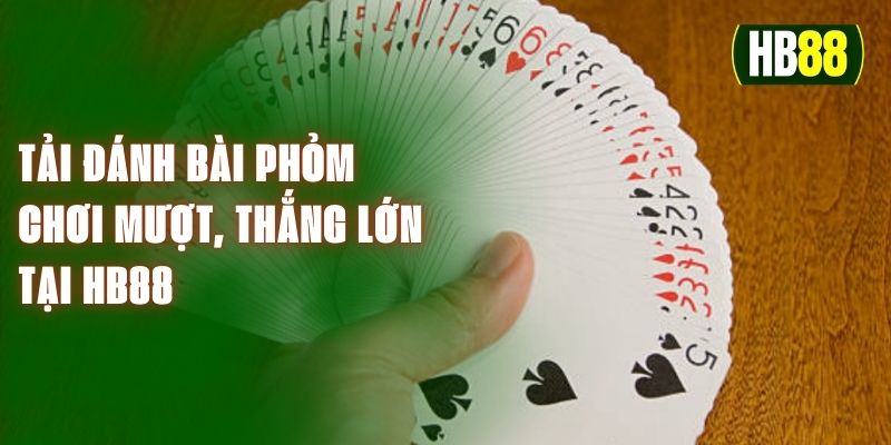 Tải Đánh Bài Phỏm - Chơi Mượt, Thắng Lớn Tại HB88